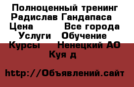 Полноценный тренинг Радислав Гандапаса › Цена ­ 990 - Все города Услуги » Обучение. Курсы   . Ненецкий АО,Куя д.